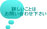 詳しいことは　 お問い合わせ下さい